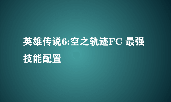 英雄传说6:空之轨迹FC 最强技能配置