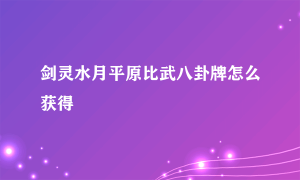 剑灵水月平原比武八卦牌怎么获得