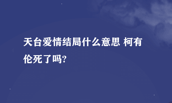 天台爱情结局什么意思 柯有伦死了吗?