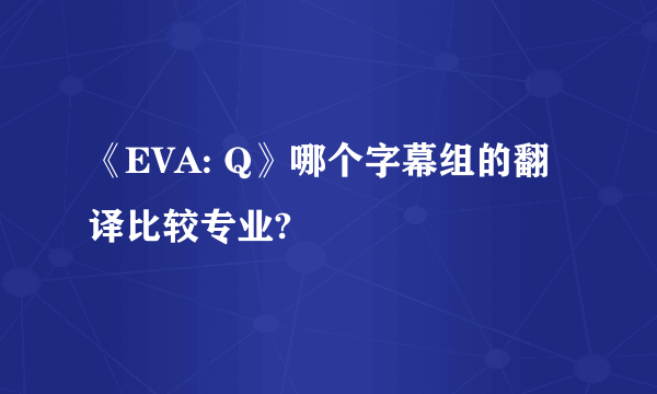 《EVA: Q》哪个字幕组的翻译比较专业?