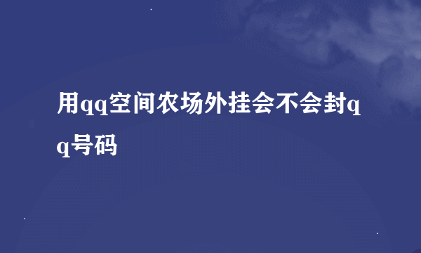 用qq空间农场外挂会不会封qq号码