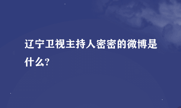 辽宁卫视主持人密密的微博是什么?