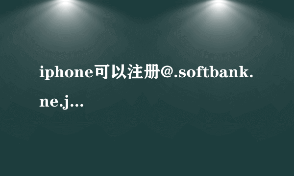 iphone可以注册@.softbank.ne.jp的邮箱吗。 或者拍完プリクラ怎么传到@i.softbank.jp的邮箱 ??