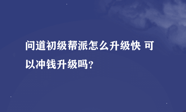 问道初级帮派怎么升级快 可以冲钱升级吗？