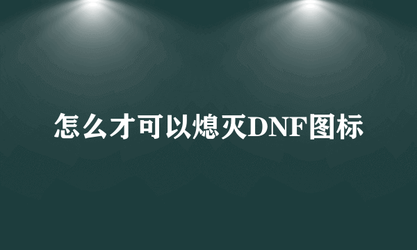 怎么才可以熄灭DNF图标