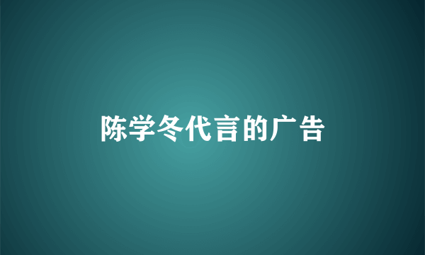陈学冬代言的广告