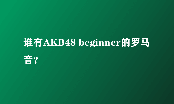 谁有AKB48 beginner的罗马音？
