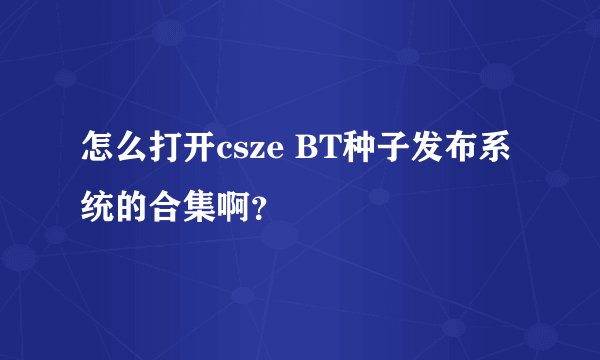 怎么打开csze BT种子发布系统的合集啊？