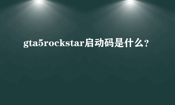 gta5rockstar启动码是什么？