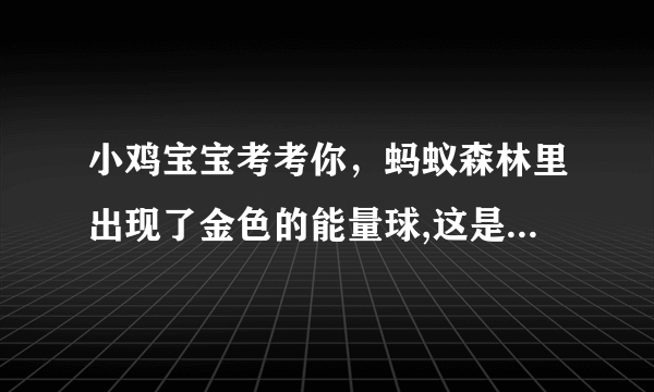 小鸡宝宝考考你，蚂蚁森林里出现了金色的能量球,这是？_支付宝蚂蚁庄园小课堂1月8日每日一题