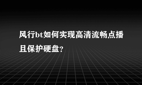 风行bt如何实现高清流畅点播且保护硬盘？