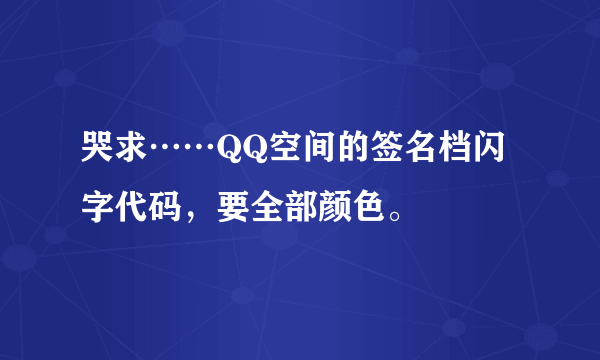 哭求……QQ空间的签名档闪字代码,要全部颜色。