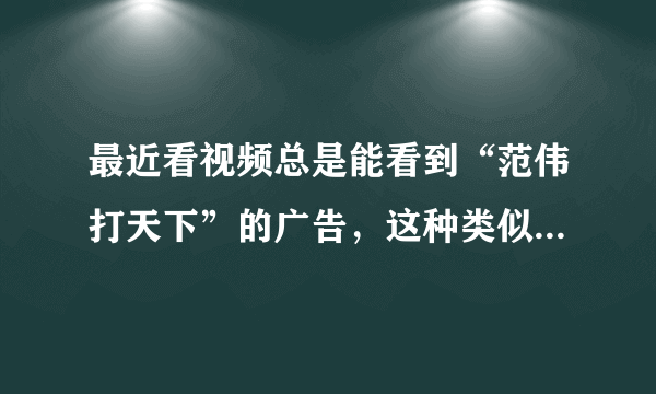 最近看视频总是能看到“范伟打天下”的广告，这种类似的游戏之前也有一大堆 但是我觉得可能大部分人都不