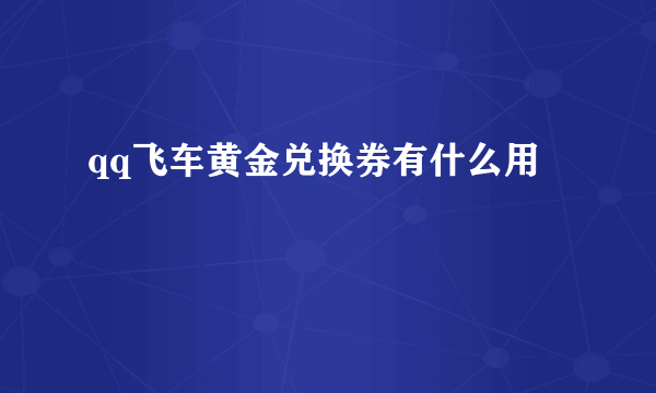 qq飞车黄金兑换券有什么用