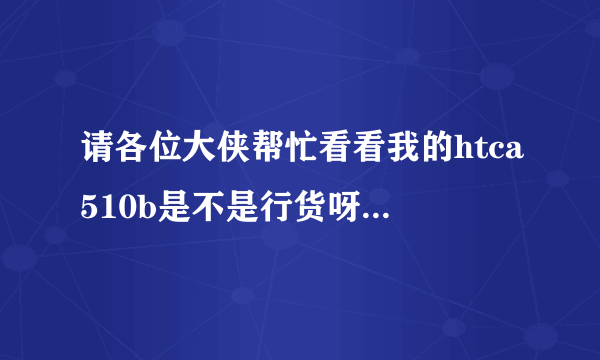 请各位大侠帮忙看看我的htca510b是不是行货呀?imei码358465040707906