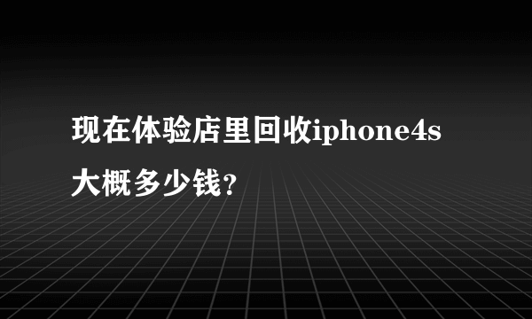 现在体验店里回收iphone4s大概多少钱？