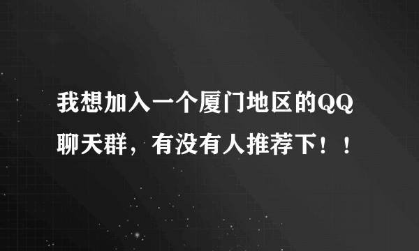 我想加入一个厦门地区的QQ聊天群，有没有人推荐下！！