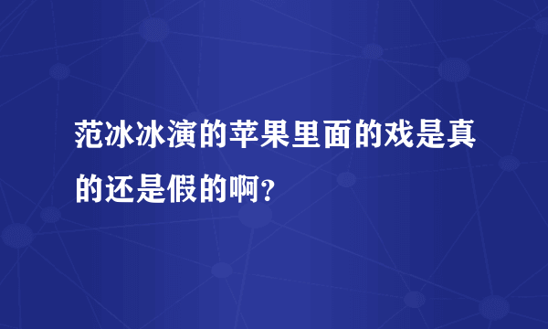 范冰冰演的苹果里面的戏是真的还是假的啊？