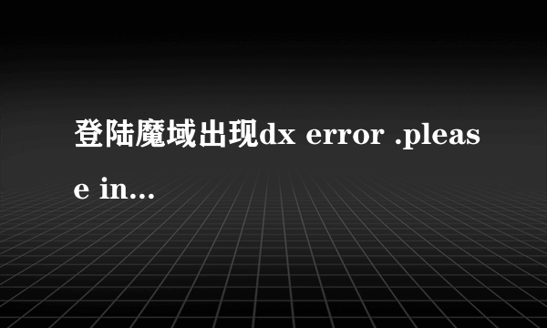 登陆魔域出现dx error .please install dx 8.1a 下载9.0后 还是出现这个！怎么解决！