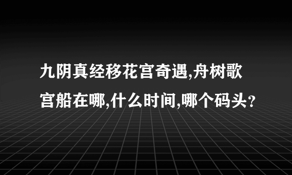 九阴真经移花宫奇遇,舟树歌宫船在哪,什么时间,哪个码头？