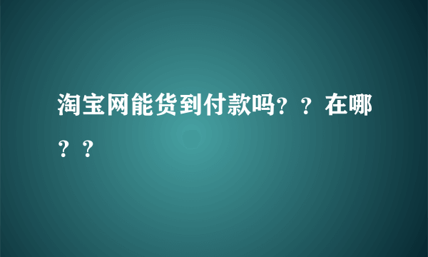 淘宝网能货到付款吗？？在哪？？