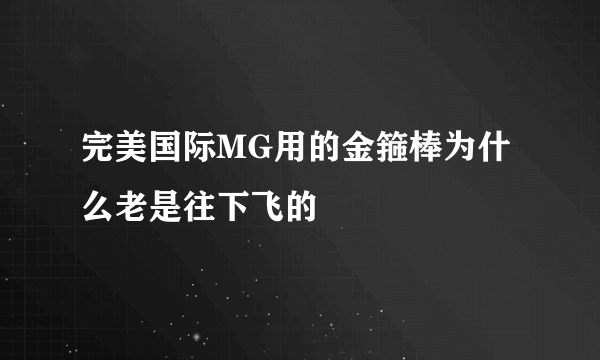 完美国际MG用的金箍棒为什么老是往下飞的