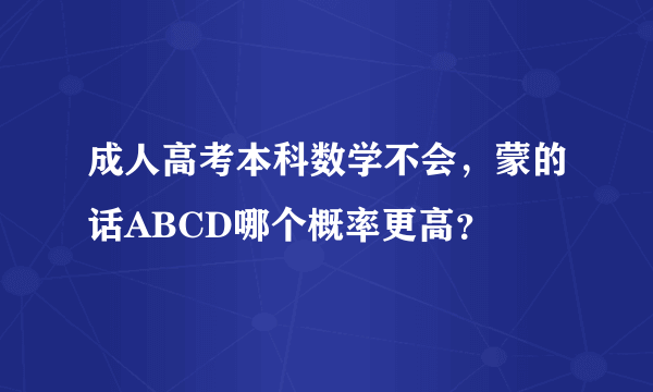 成人高考本科数学不会，蒙的话ABCD哪个概率更高？