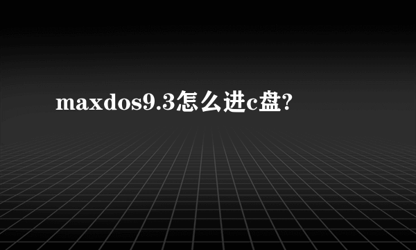 maxdos9.3怎么进c盘?