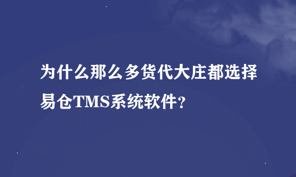 为什么那么多货代大庄都选择易仓TMS系统软件？