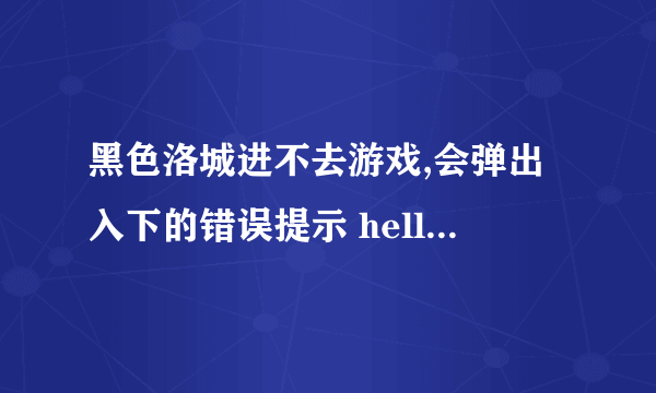黑色洛城进不去游戏,会弹出入下的错误提示 hellip hellip