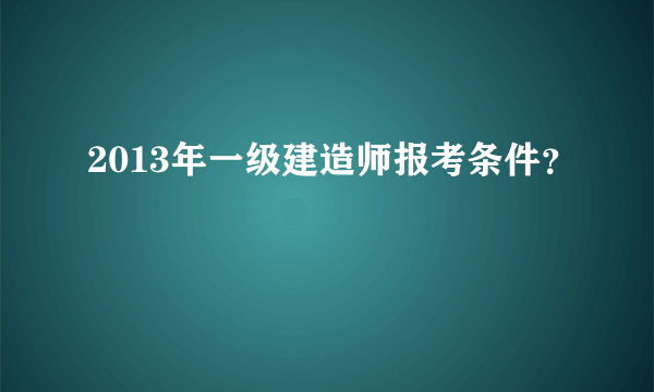 2013年一级建造师报考条件？