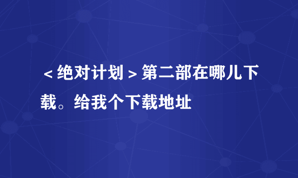 ＜绝对计划＞第二部在哪儿下载。给我个下载地址