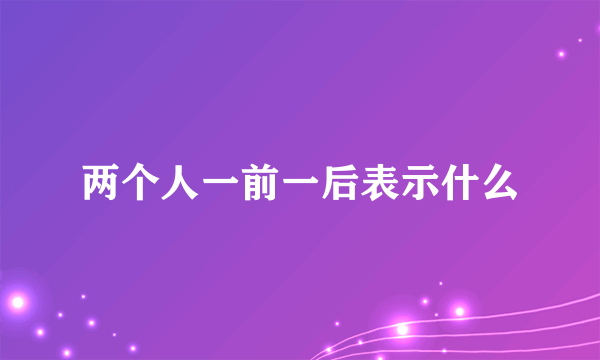 两个人一前一后表示什么