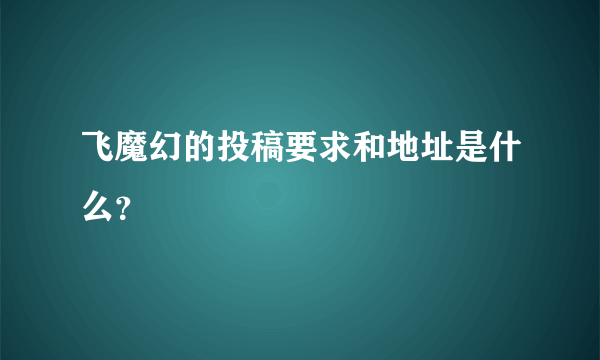飞魔幻的投稿要求和地址是什么？
