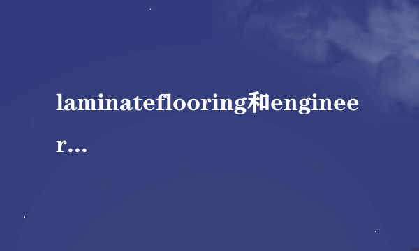 laminateflooring和engineeredflooring区别？