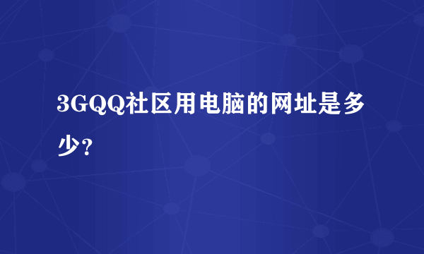 3GQQ社区用电脑的网址是多少？