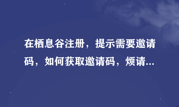 在栖息谷注册，提示需要邀请码，如何获取邀请码，烦请各位帮帮忙，谢谢！！！