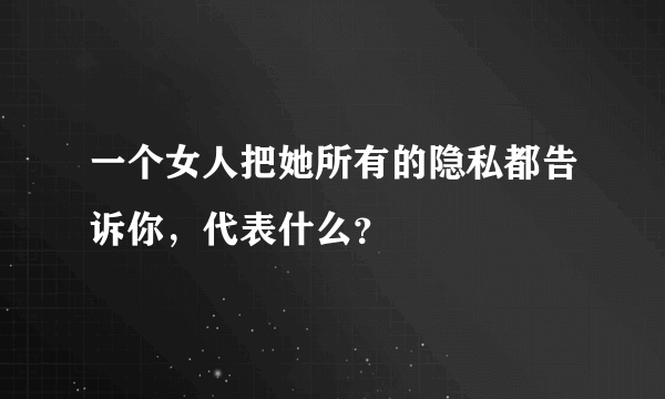 一个女人把她所有的隐私都告诉你，代表什么？