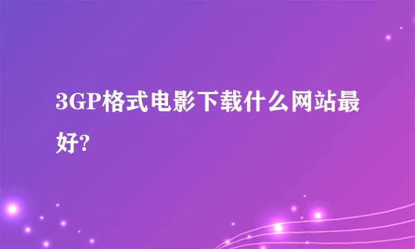 3GP格式电影下载什么网站最好?