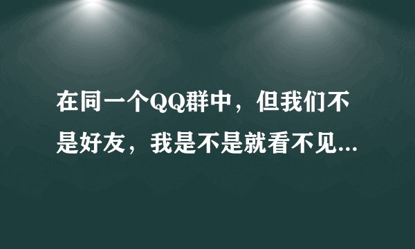 在同一个QQ群中，但我们不是好友，我是不是就看不见他的个性签名了呢?