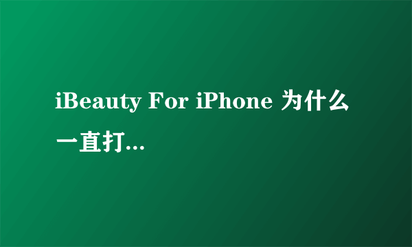 iBeauty For iPhone 为什么一直打不开 该安的都安了。（程序打不开都）