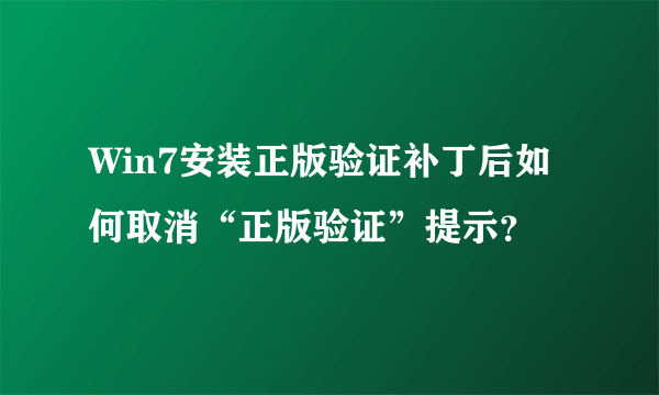 Win7安装正版验证补丁后如何取消“正版验证”提示？