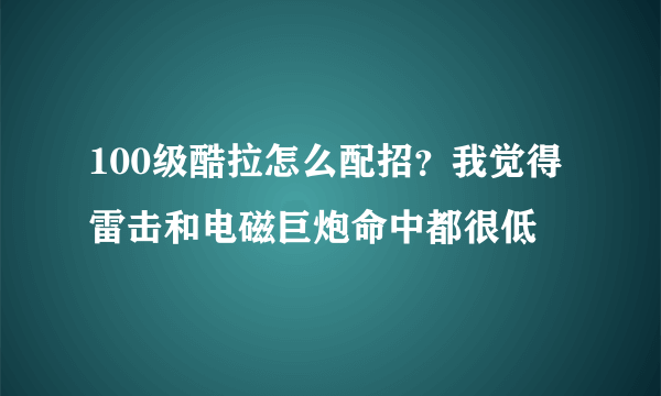 100级酷拉怎么配招？我觉得雷击和电磁巨炮命中都很低