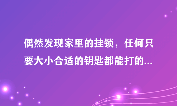 偶然发现家里的挂锁，任何只要大小合适的钥匙都能打的开，求原因？哪里坏了？