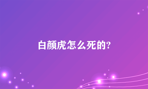 白颜虎怎么死的?