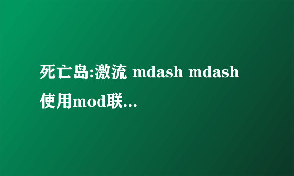 死亡岛:激流 mdash mdash 使用mod联网协同作战说明