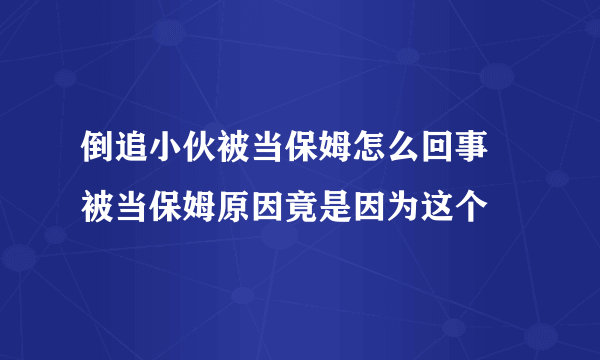 倒追小伙被当保姆怎么回事 被当保姆原因竟是因为这个