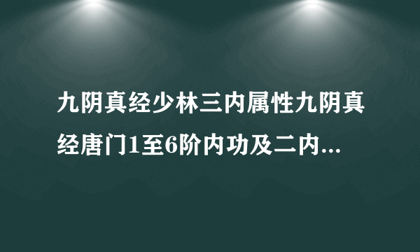 九阴真经少林三内属性九阴真经唐门1至6阶内功及二内三内属性攻略