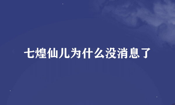 七煌仙儿为什么没消息了