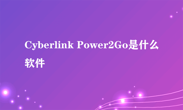Cyberlink Power2Go是什么软件